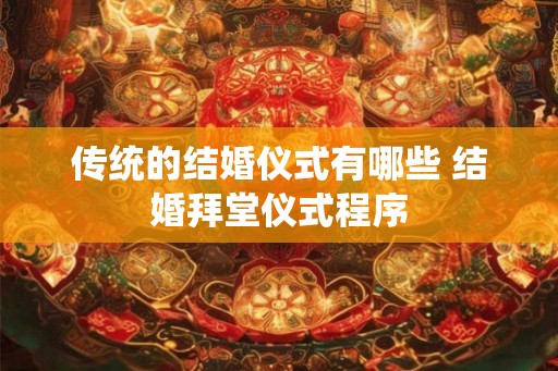 传统的结婚仪式有哪些 结婚拜堂仪式程序