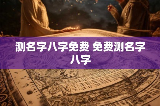 测名字八字免费 免费测名字八字