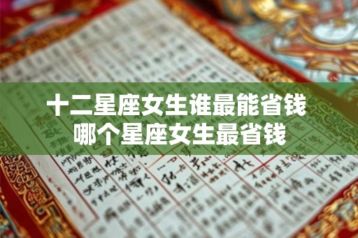 十二星座女生谁最能省钱 哪个星座女生最省钱