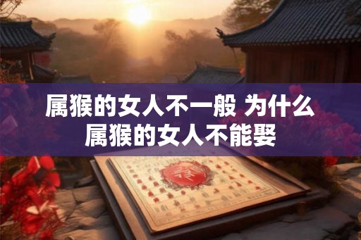 属猴的女人不一般 为什么属猴的女人不能娶