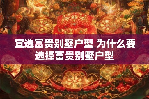 宜选富贵别墅户型 为什么要选择富贵别墅户型