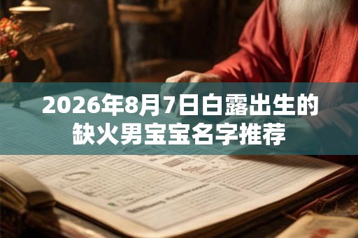 2026年8月7日白露出生的缺火男宝宝名字推荐