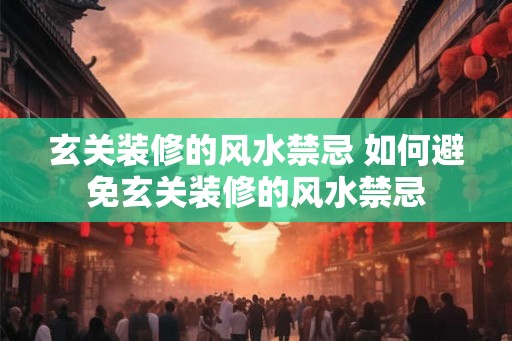 玄关装修的风水禁忌 如何避免玄关装修的风水禁忌