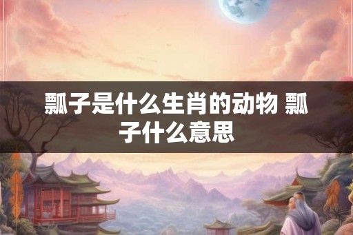 瓢子是什么生肖的动物 瓢子什么意思