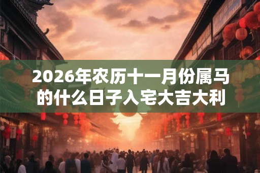 2026年农历十一月份属马的什么日子入宅大吉大利