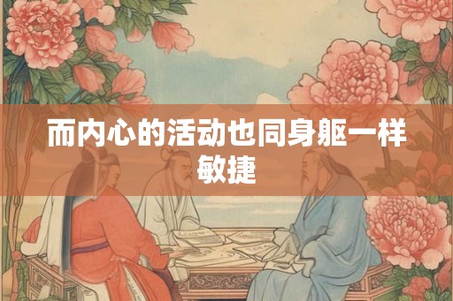 而内心的活动也同身躯一样敏捷