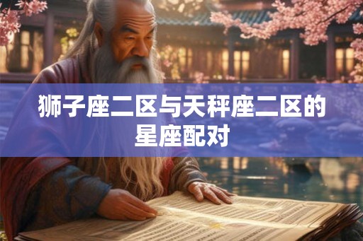狮子座二区与天秤座二区的星座配对