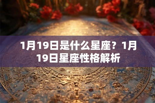 1月19日是什么星座？1月19日星座性格解析