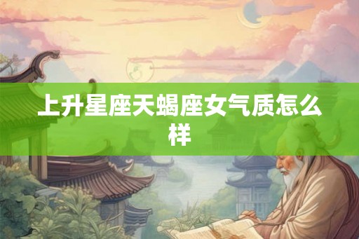 上升星座天蝎座女气质怎么样