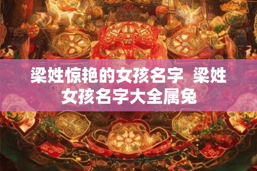 梁姓惊艳的女孩名字  梁姓女孩名字大全属兔