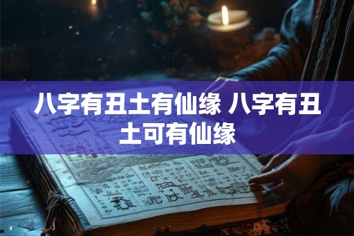 八字有丑土有仙缘 八字有丑土可有仙缘