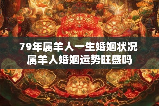 79年属羊人一生婚姻状况 属羊人婚姻运势旺盛吗