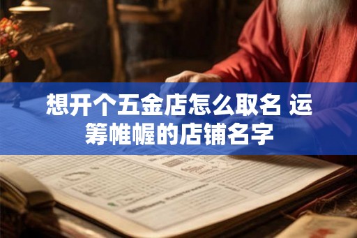 想开个五金店怎么取名 运筹帷幄的店铺名字