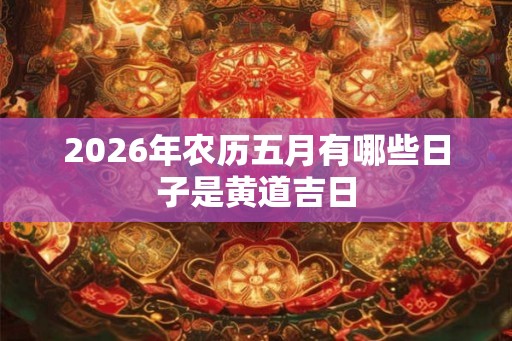 2026年农历五月有哪些日子是黄道吉日