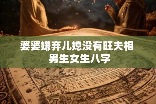 婆婆嫌弃儿媳没有旺夫相  男生女生八字