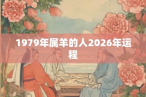 1979年属羊的人2026年运程 1979年属羊的人2026年运程