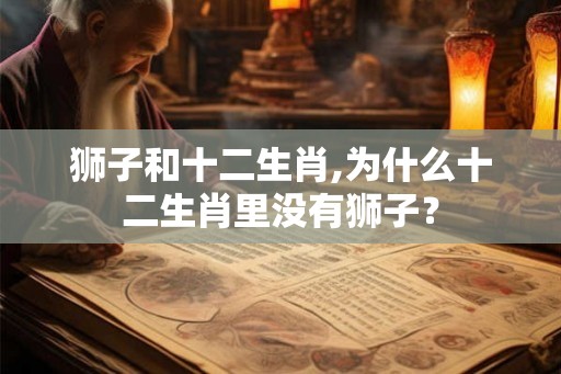 狮子和十二生肖,为什么十二生肖里没有狮子？