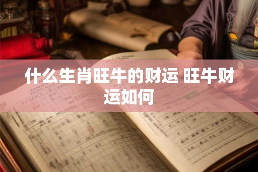 什么生肖旺牛的财运 旺牛财运如何