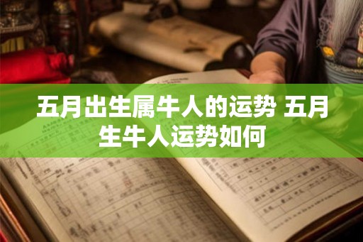 五月出生属牛人的运势 五月生牛人运势如何
