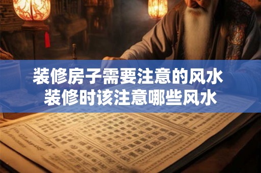 装修房子需要注意的风水 装修时该注意哪些风水