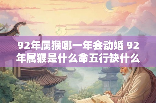 92年属猴哪一年会动婚 92年属猴是什么命五行缺什么