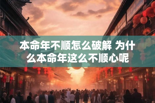 本命年不顺怎么破解 为什么本命年这么不顺心呢