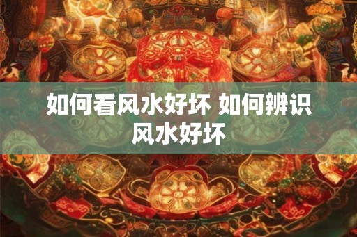 如何看风水好坏 如何辨识风水好坏