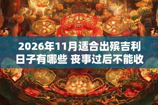 2026年11月适合出殡吉利日子有哪些 丧事过后不能收礼