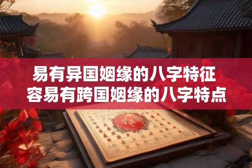 易有异国姻缘的八字特征 容易有跨国姻缘的八字特点吗 易有异国姻缘的八字特征 容易有跨国姻缘的八字特点吗