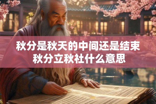 秋分是秋天的中间还是结束 秋分立秋社什么意思