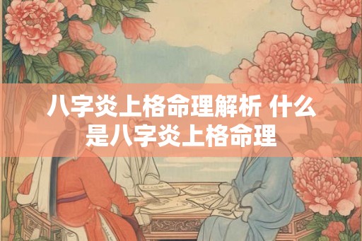 八字炎上格命理解析 什么是八字炎上格命理