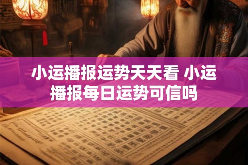 小运播报运势天天看 小运播报每日运势可信吗