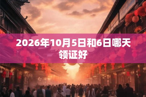 2026年10月5日和6日哪天领证好