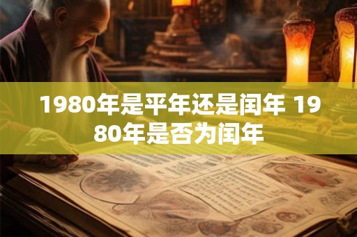 1980年是平年还是闰年 1980年是否为闰年
