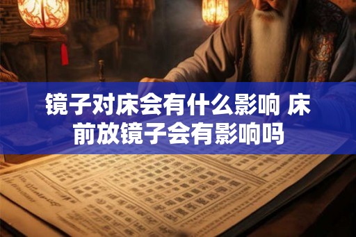 镜子对床会有什么影响 床前放镜子会有影响吗