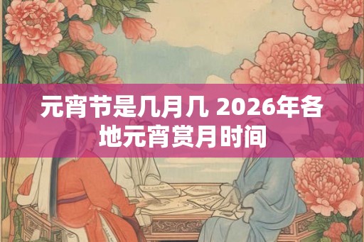 元宵节是几月几 2026年各地元宵赏月时间