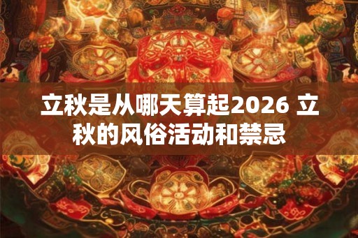 立秋是从哪天算起2026 立秋的风俗活动和禁忌