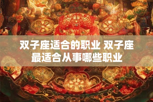 双子座适合的职业 双子座最适合从事哪些职业