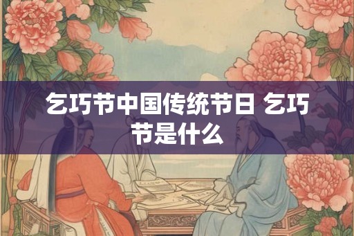 乞巧节中国传统节日 乞巧节是什么