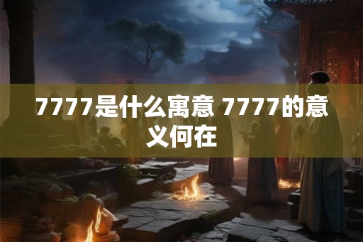 7777是什么寓意 7777的意义何在