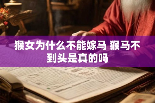 猴女为什么不能嫁马 猴马不到头是真的吗 猴女为什么不能嫁马 猴马不到头是真的吗