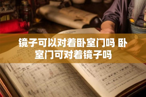 镜子可以对着卧室门吗 卧室门可对着镜子吗