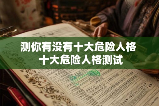 测你有没有十大危险人格  十大危险人格测试