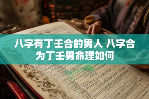 八字有丁壬合的男人 八字合为丁壬男命理如何