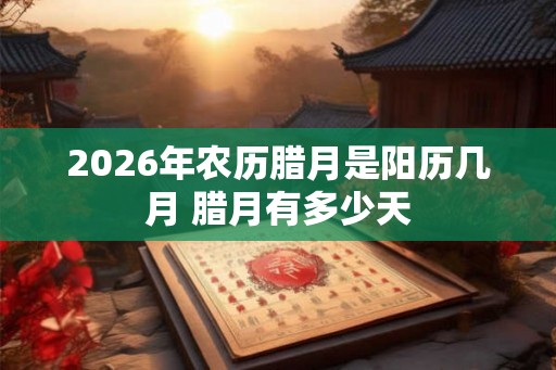 2026年农历腊月是阳历几月 腊月有多少天