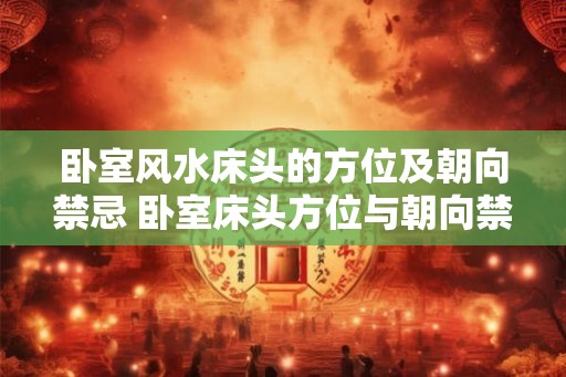 卧室风水床头的方位及朝向禁忌 卧室床头方位与朝向禁忌有哪些