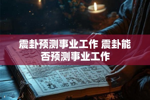 震卦预测事业工作 震卦能否预测事业工作