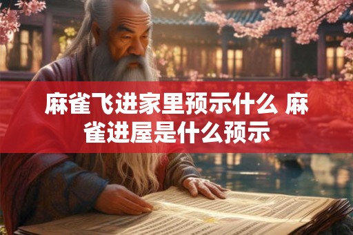 麻雀飞进家里预示什么 麻雀进屋是什么预示