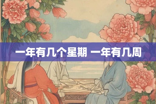 一年有几个星期 一年有几周