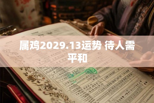 属鸡2029.13运势 待人需平和